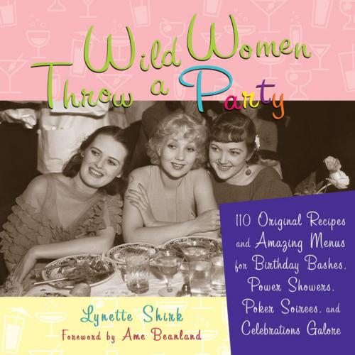 Cover of the book Wild Women Throw a Party: 110 Original Recipes and Amazing Menus for Birthday Bashes, Power Showers, Poker Soirees, and Celebrations Galore by Shirk, Lynette Rohrer, Red Wheel Weiser