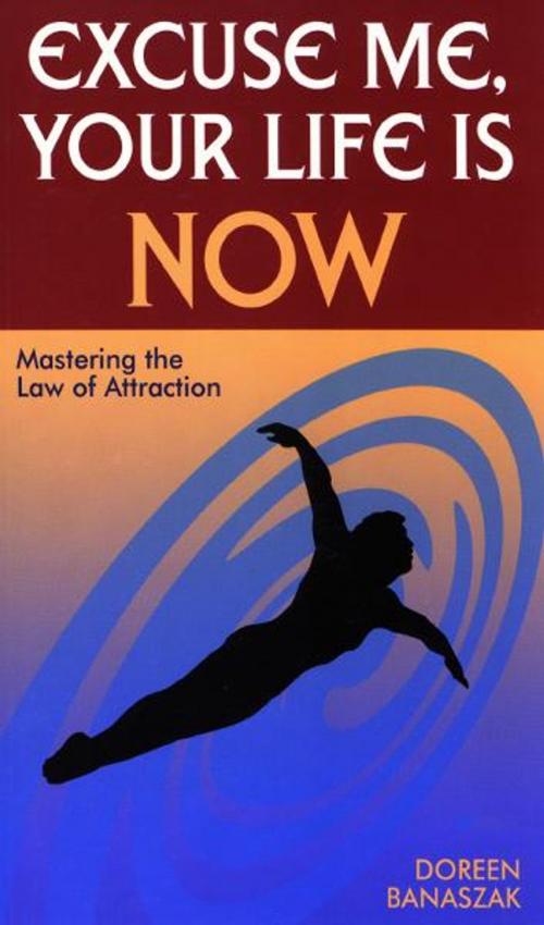 Cover of the book Excuse Me, Your Life Is NOW: Mastering the Law of Attraction by Doreen Banaszak, Hampton Roads Publishing