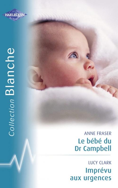 Cover of the book Le bébé du Dr Campbell - Imprévu aux urgences (Harlequin Blanche) by Anne Fraser, Lucy Clark, Harlequin