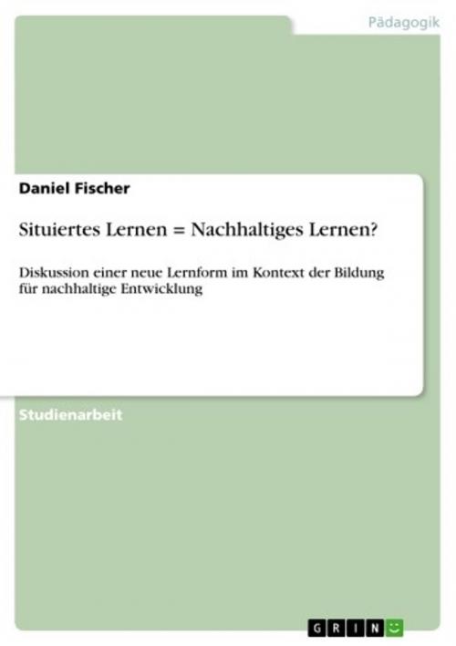 Cover of the book Situiertes Lernen = Nachhaltiges Lernen? by Daniel Fischer, GRIN Verlag