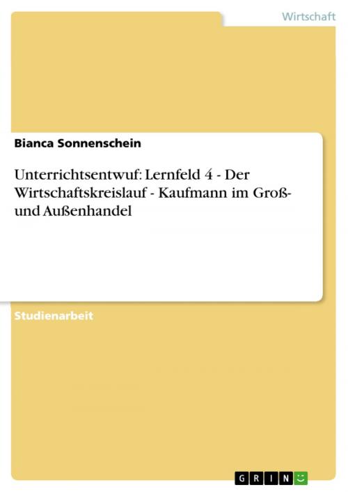 Cover of the book Unterrichtsentwuf: Lernfeld 4 - Der Wirtschaftskreislauf - Kaufmann im Groß- und Außenhandel by Bianca Sonnenschein, GRIN Verlag