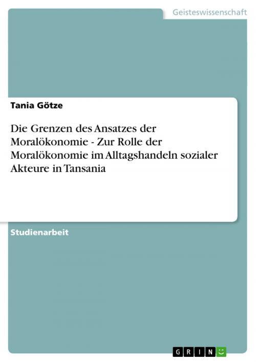 Cover of the book Die Grenzen des Ansatzes der Moralökonomie - Zur Rolle der Moralökonomie im Alltagshandeln sozialer Akteure in Tansania by Tania Götze, GRIN Verlag