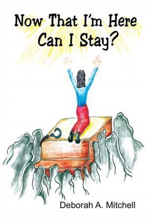 Cover of the book Now That I'm Here Can I Stay? by Anngeannette Pinkston