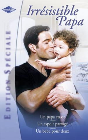 Cover of the book Irrésistible papa (Harlequin Edition Spéciale) by Jennifer Faye, Nina Singh, Therese Beharrie, Andrea Bolter