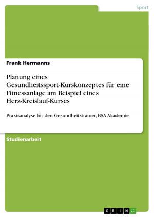 Cover of the book Planung eines Gesundheitssport-Kurskonzeptes für eine Fitnessanlage am Beispiel eines Herz-Kreislauf-Kurses by Annika Früh
