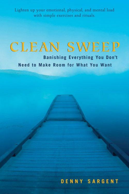 Cover of the book Clean Sweep: Banishing Everything You Don't Need To Make Room For What You Want by Denny Sargent, Red Wheel Weiser