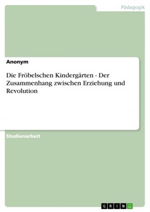 Cover of the book Die Fröbelschen Kindergärten - Der Zusammenhang zwischen Erziehung und Revolution by Anonym, GRIN Verlag