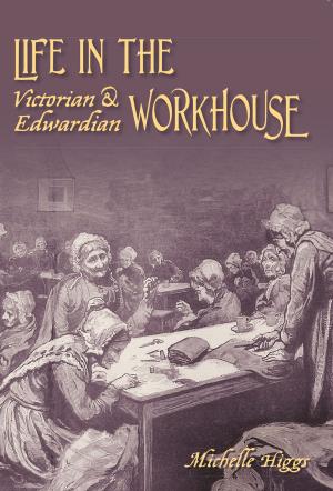 Cover of the book Life in the Victorian & Edwardian Workhouse by Michael Hicks