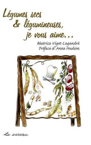 Cover of the book Légumes secs et légumineuses, je vous aime... by Béatrice Vigot-Lagandré