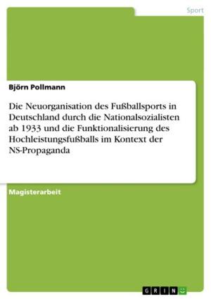 Cover of the book Die Neuorganisation des Fußballsports in Deutschland durch die Nationalsozialisten ab 1933 und die Funktionalisierung des Hochleistungsfußballs im Kontext der NS-Propaganda by Karl Bär