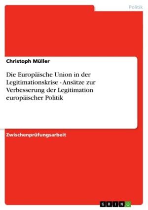 Cover of the book Die Europäische Union in der Legitimationskrise - Ansätze zur Verbesserung der Legitimation europäischer Politik by Christiane Kahl