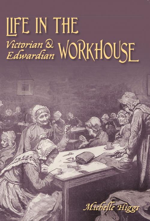 Cover of the book Life in the Victorian & Edwardian Workhouse by Michelle Higgs, The History Press