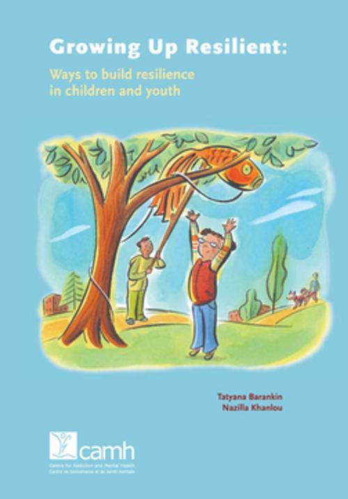 Cover of the book Growing Up Resilient by Tatyana Barankin, MD, FRCPC, DCPD, Nazilla Khanlou, RN, PhD, Centre for Addiction and Mental Health