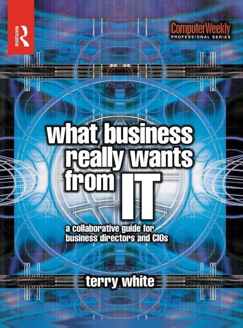 Cover of the book What Business Really Wants from IT by Terry White, Taylor and Francis