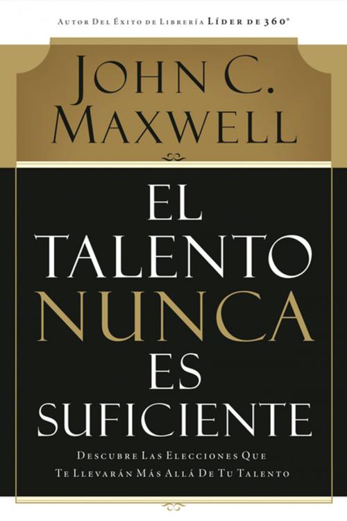 Cover of the book El talento nunca es suficiente by John C. Maxwell, Grupo Nelson