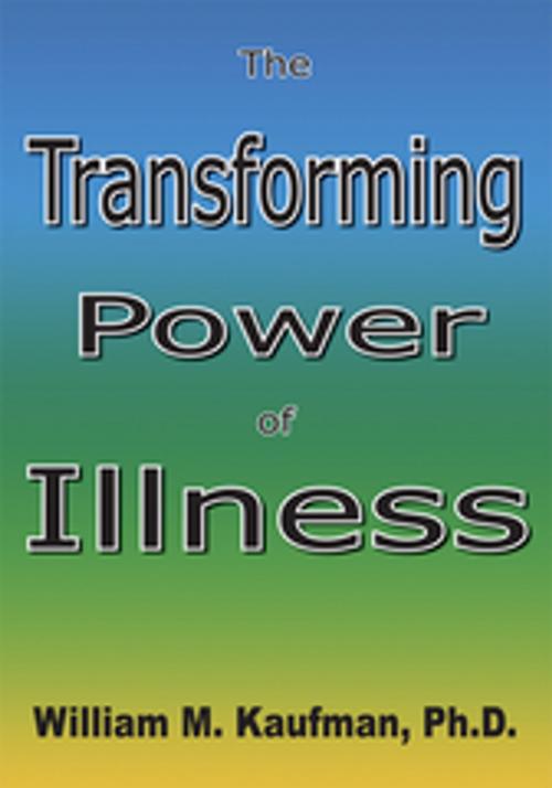 Cover of the book The Transforming Power of Illness by William M. Kaufman Ph.D., AuthorHouse
