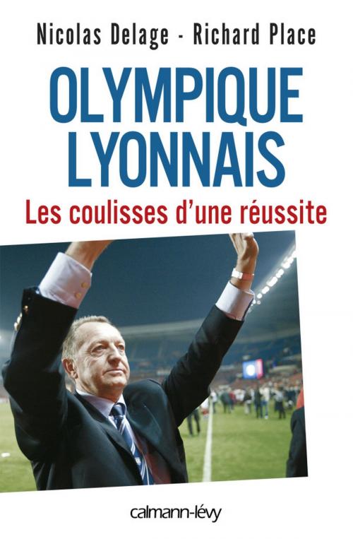Cover of the book Olympique Lyonnais - Les coulisses d'une réussite by Nicolas Delage, Richard Place, Calmann-Lévy