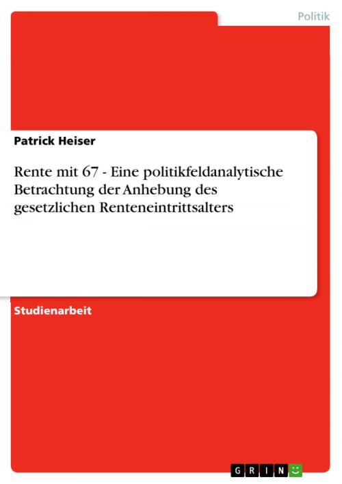 Cover of the book Rente mit 67 - Eine politikfeldanalytische Betrachtung der Anhebung des gesetzlichen Renteneintrittsalters by Patrick Heiser, GRIN Verlag