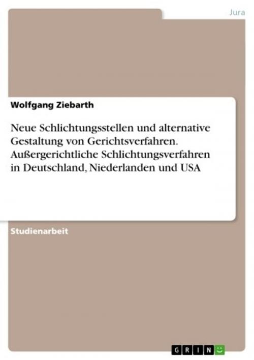 Cover of the book Neue Schlichtungsstellen und alternative Gestaltung von Gerichtsverfahren. Außergerichtliche Schlichtungsverfahren in Deutschland, Niederlanden und USA by Wolfgang Ziebarth, GRIN Verlag