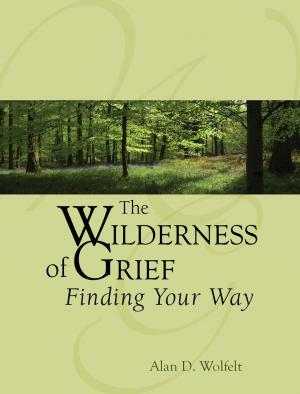 Cover of the book The Wilderness of Grief by Alan D. Wolfelt, PhD, Raelynn Maloney, PhD