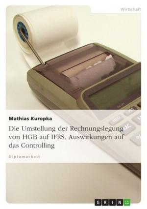 Cover of the book Die Umstellung der Rechnungslegung von HGB auf IFRS. Auswirkungen auf das Controlling by Anna-Lena Tsakiris, Laura Hoffmann