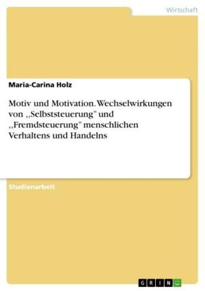 Cover of the book Motiv und Motivation. Wechselwirkungen von ,,Selbststeuerung'' und ,,Fremdsteuerung'' menschlichen Verhaltens und Handelns by Jacqueline Stoj