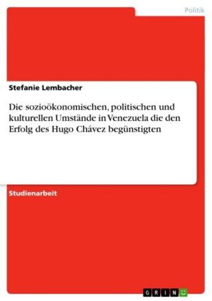 Cover of the book Die sozioökonomischen, politischen und kulturellen Umstände in Venezuela die den Erfolg des Hugo Chávez begünstigten by Alexander Kauther