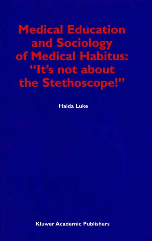 Cover of the book Medical Education and Sociology of Medical Habitus: “It’s not about the Stethoscope!” by H. Luke, Springer Netherlands