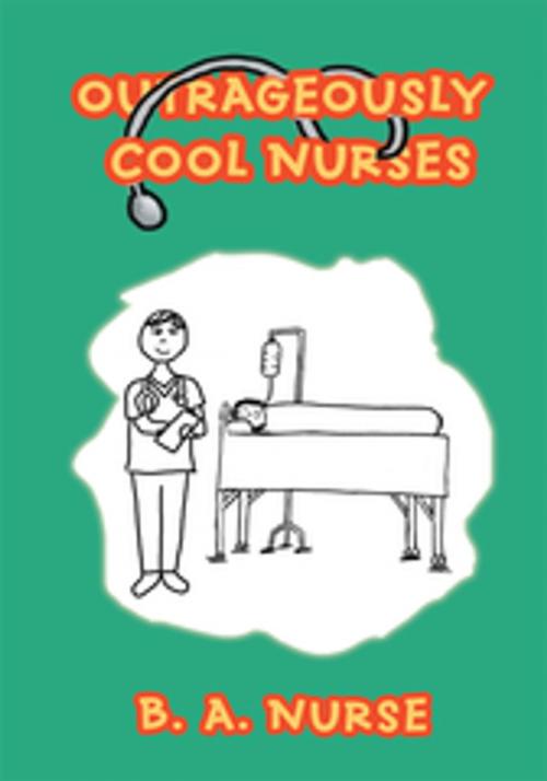Cover of the book Outrageously Cool Nurses by B.A Nurse, iUniverse