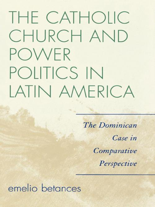 Cover of the book The Catholic Church and Power Politics in Latin America by Emelio Betances, Rowman & Littlefield Publishers