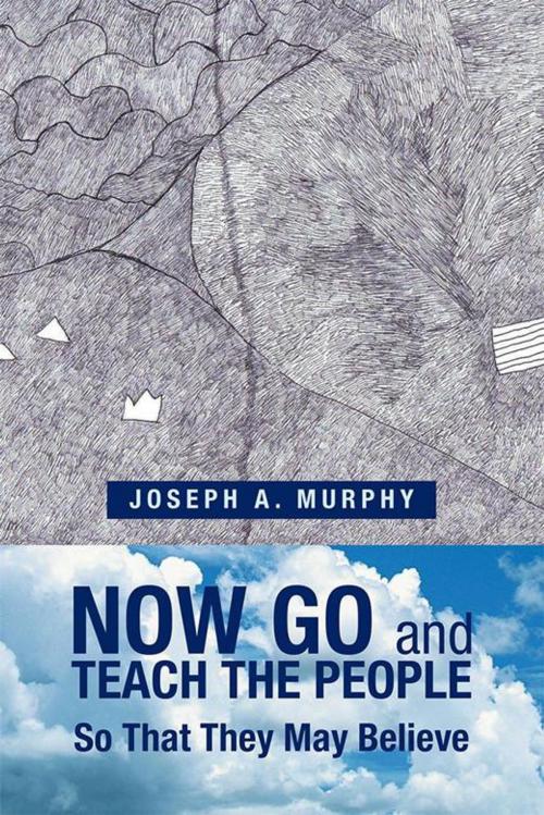 Cover of the book Now Go and Teach the People by Joseph A. Murphy, Xlibris US