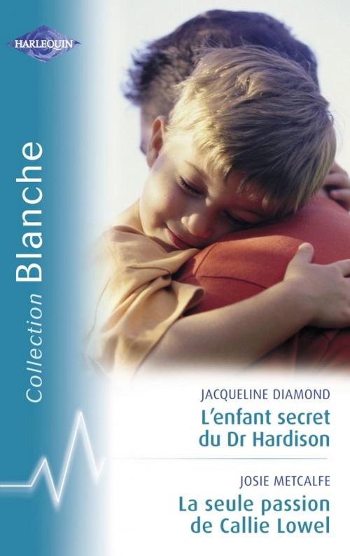Cover of the book L'enfant secret du Dr Hardison - La seule passion de Callie Lowel (Harlequin Blanche) by Jacqueline Diamond, Josie Metcalfe, Harlequin