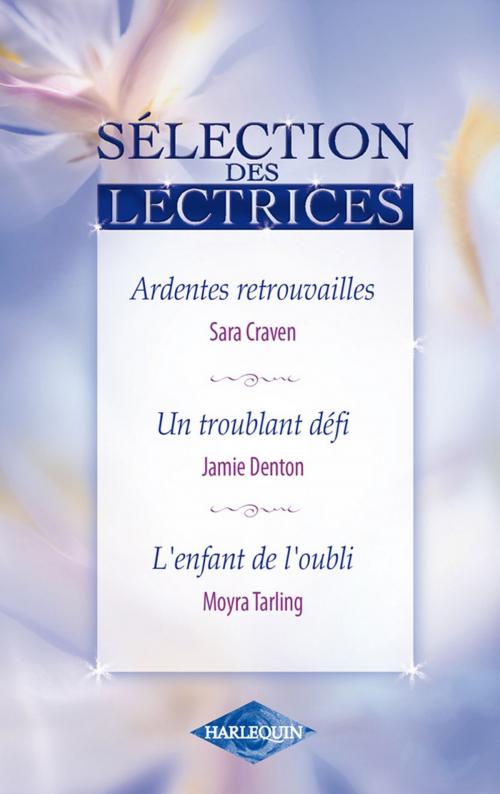 Cover of the book Ardentes retrouvailles - Un troublant défi - L'enfant de l'oubli by Sara Craven, Jamie Denton, Moyra Tarling, Harlequin