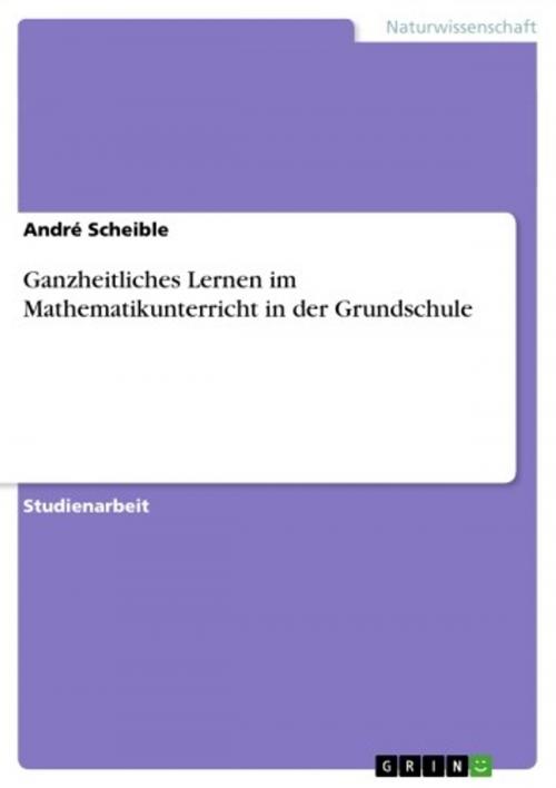 Cover of the book Ganzheitliches Lernen im Mathematikunterricht in der Grundschule by André Scheible, GRIN Verlag