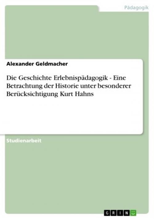 Cover of the book Die Geschichte Erlebnispädagogik - Eine Betrachtung der Historie unter besonderer Berücksichtigung Kurt Hahns by Alexander Geldmacher, GRIN Verlag