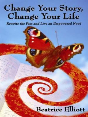Cover of the book Change Your Story, Change Your Life: Rewrite The Past And Live An Empowered Now! by Philip E. Johnson, Ph.D.
