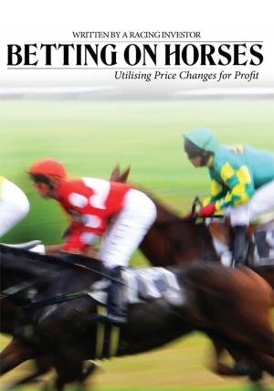 Cover of the book Betting on Horses - Utilising Price Changes for Profit by Gillian Moss