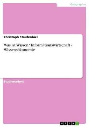 Cover of the book Was ist Wissen? Informationswirtschaft - Wissensökonomie by Christina Schulz