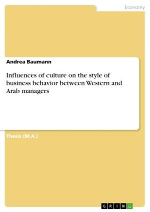 Cover of the book Influences of culture on the style of business behavior between Western and Arab managers by Tyler Wagner