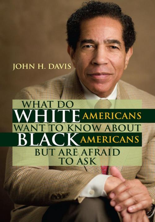 Cover of the book What Do White Americans Want to Know About Black Americans but Are Afraid to Ask by John H. Davis, Xlibris US