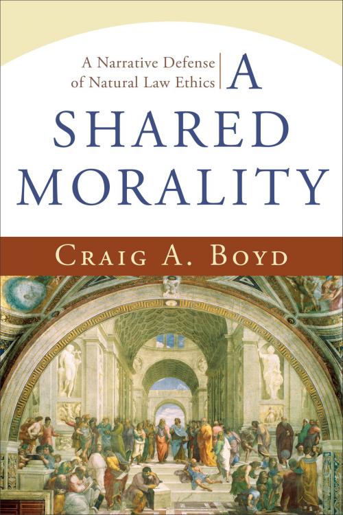 Cover of the book A Shared Morality by Craig A. Boyd, Baker Publishing Group