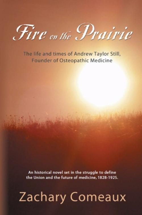 Cover of the book FIRE ON THE PRAIRIE: The Life and Times of Andrew Taylor Still, Founder of Osteopathic Medicine by Zachary Comeaux, BookLocker.com, Inc.