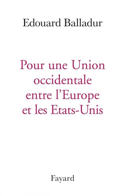Cover of the book Pour une Union occidentale entre l'Europe et les Etats-Unis by Edouard Balladur, Fayard