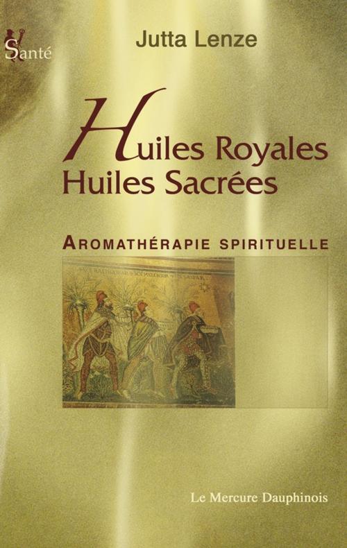 Cover of the book Huiles royales, Huiles sacrées by Jutta Lenze, Le Mercure Dauphinois