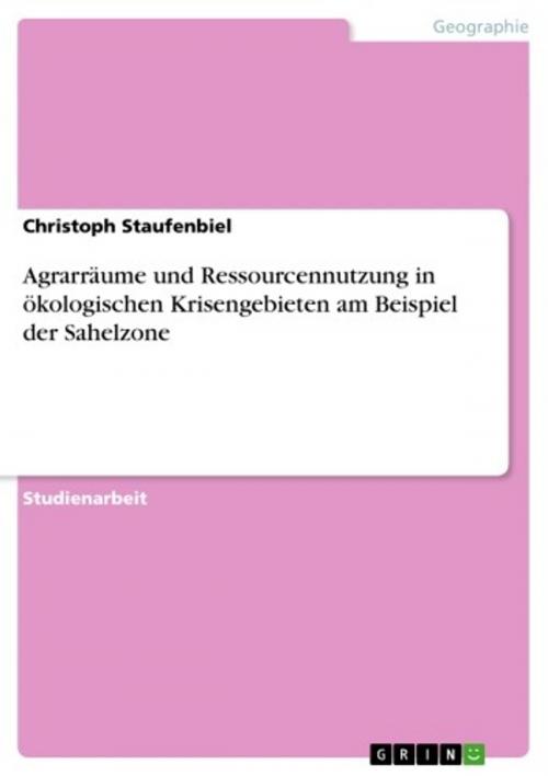 Cover of the book Agrarräume und Ressourcennutzung in ökologischen Krisengebieten am Beispiel der Sahelzone by Christoph Staufenbiel, GRIN Verlag
