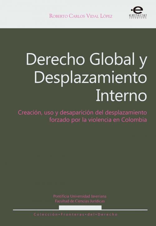 Cover of the book Derecho Global y Desplazamiento Interno by Roberto Carlos Vidal López, Editorial Pontificia Universidad Javeriana