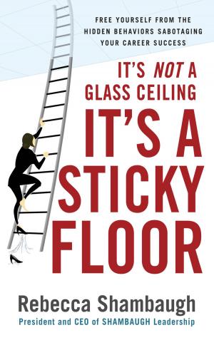 Cover of the book It's Not a Glass Ceiling, It's a Sticky Floor: Free Yourself From the Hidden Behaviors Sabotaging Your Career Success by Mark Williams