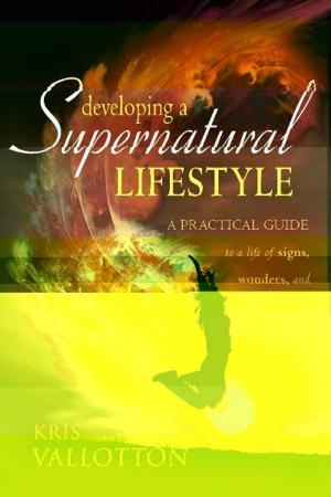 Cover of the book Developing a Supernatural Lifestyle: A Practical Guide to a Life of Signs, Wonders, and Miracles by Judy Franklin, Beni Johnson