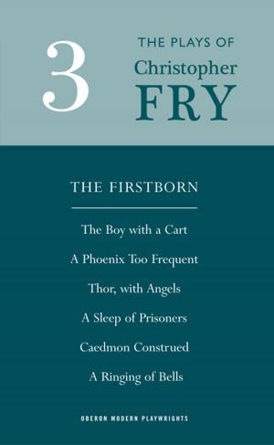 bigCover of the book Fry: Plays Three (The Firstborn, A Phoenix Too Frequent, A Sleep of Prisoners, Thor, With Angels, The Boy With a Cart, Caedmon Construed and A Ringing of Bells) by 