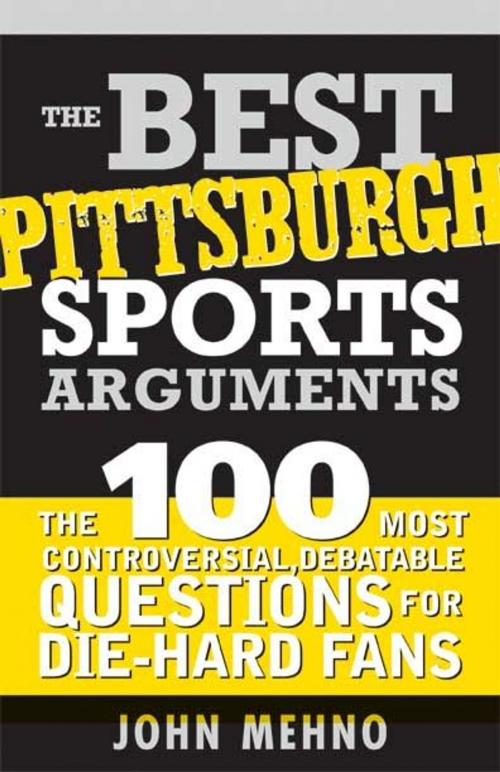 Cover of the book Best Pittsburgh Sports Arguments: The 100 Most Controversial, Debatable Questions for Die-Hard Fans by John Mehno, Sourcebooks